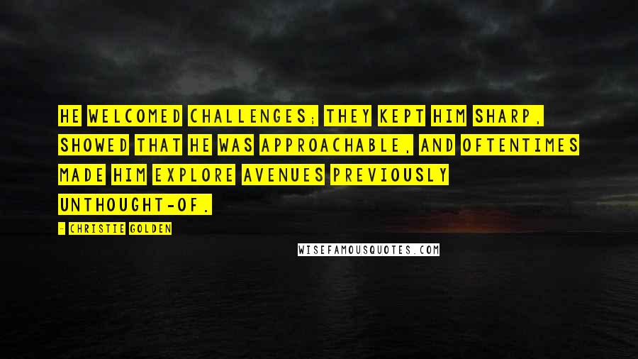 Christie Golden Quotes: He welcomed challenges; they kept him sharp, showed that he was approachable, and oftentimes made him explore avenues previously unthought-of.