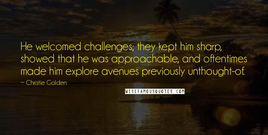 Christie Golden Quotes: He welcomed challenges; they kept him sharp, showed that he was approachable, and oftentimes made him explore avenues previously unthought-of.