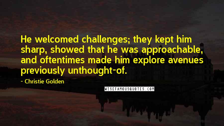 Christie Golden Quotes: He welcomed challenges; they kept him sharp, showed that he was approachable, and oftentimes made him explore avenues previously unthought-of.