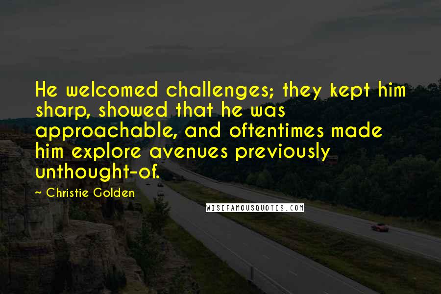 Christie Golden Quotes: He welcomed challenges; they kept him sharp, showed that he was approachable, and oftentimes made him explore avenues previously unthought-of.