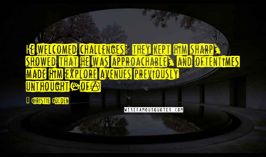 Christie Golden Quotes: He welcomed challenges; they kept him sharp, showed that he was approachable, and oftentimes made him explore avenues previously unthought-of.