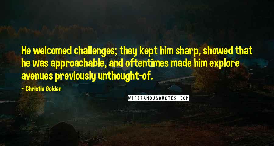 Christie Golden Quotes: He welcomed challenges; they kept him sharp, showed that he was approachable, and oftentimes made him explore avenues previously unthought-of.