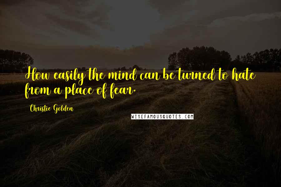 Christie Golden Quotes: How easily the mind can be turned to hate from a place of fear.