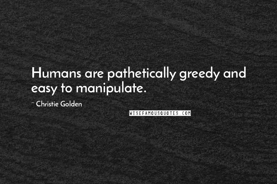 Christie Golden Quotes: Humans are pathetically greedy and easy to manipulate.