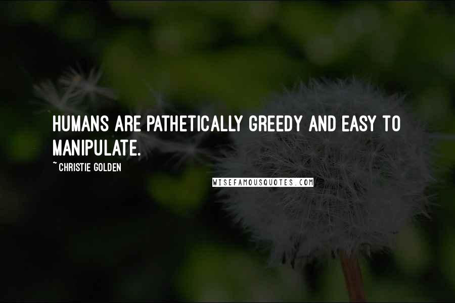 Christie Golden Quotes: Humans are pathetically greedy and easy to manipulate.