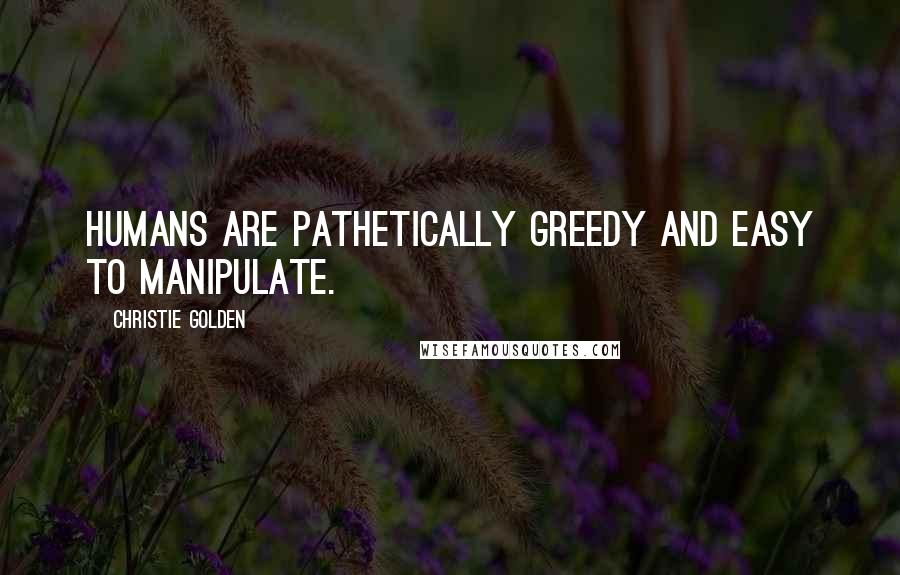 Christie Golden Quotes: Humans are pathetically greedy and easy to manipulate.