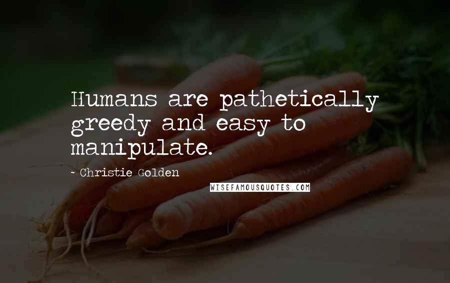 Christie Golden Quotes: Humans are pathetically greedy and easy to manipulate.