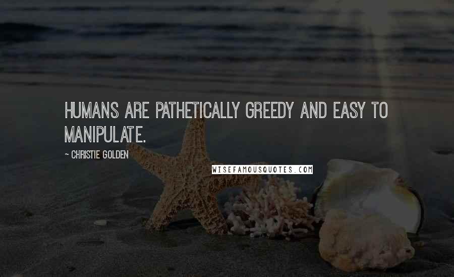 Christie Golden Quotes: Humans are pathetically greedy and easy to manipulate.