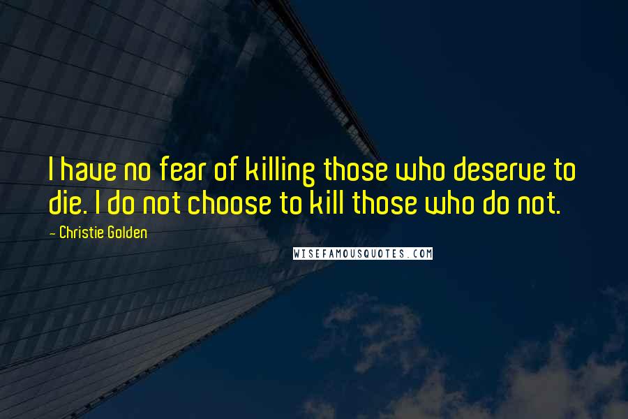 Christie Golden Quotes: I have no fear of killing those who deserve to die. I do not choose to kill those who do not.