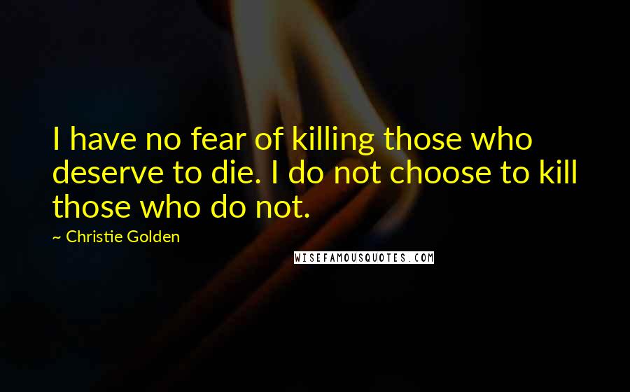 Christie Golden Quotes: I have no fear of killing those who deserve to die. I do not choose to kill those who do not.