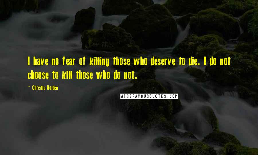 Christie Golden Quotes: I have no fear of killing those who deserve to die. I do not choose to kill those who do not.