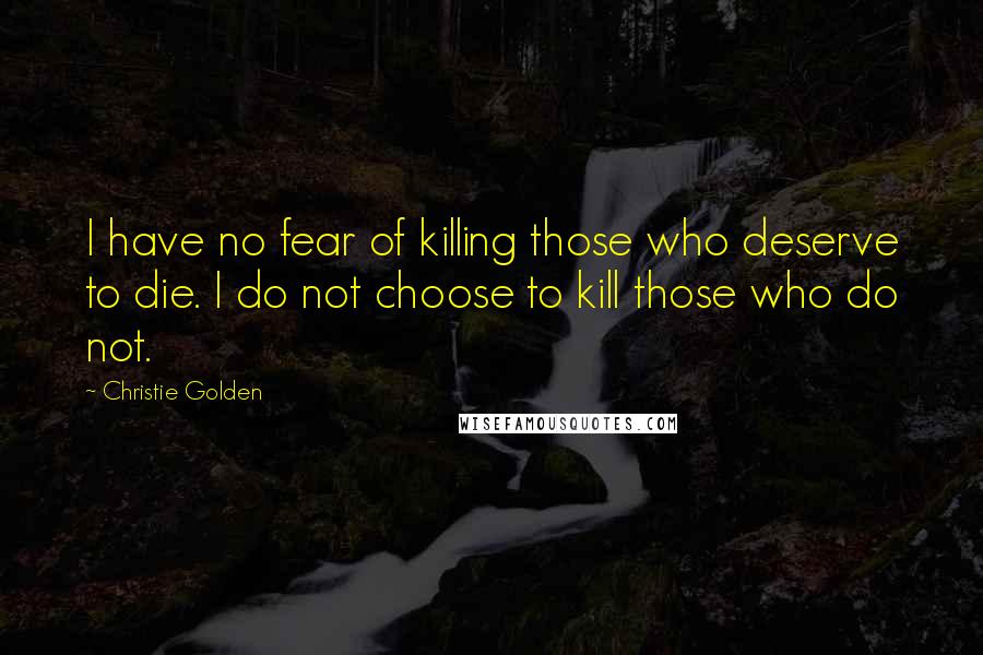 Christie Golden Quotes: I have no fear of killing those who deserve to die. I do not choose to kill those who do not.