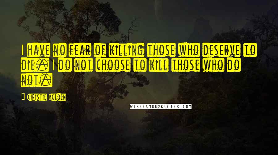 Christie Golden Quotes: I have no fear of killing those who deserve to die. I do not choose to kill those who do not.