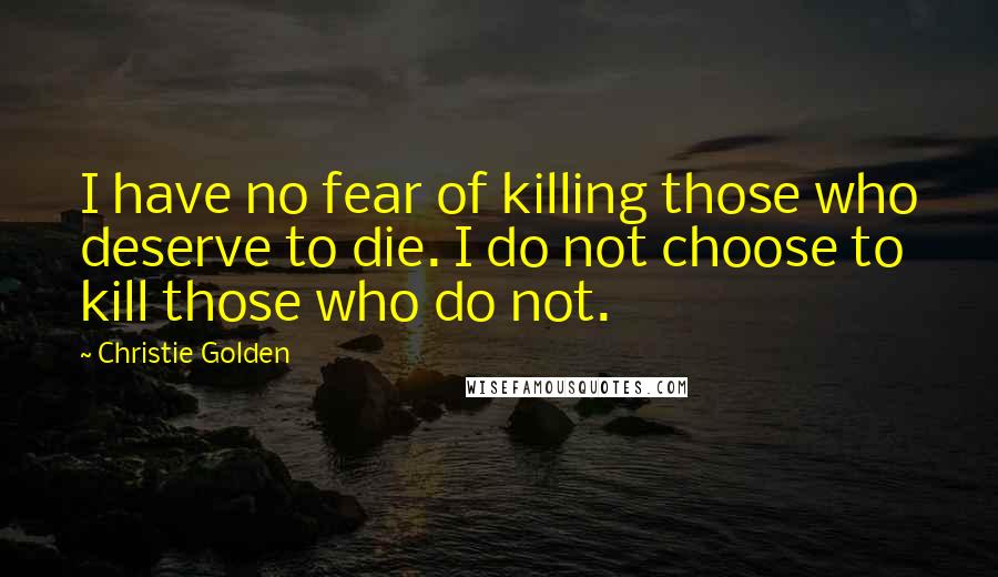 Christie Golden Quotes: I have no fear of killing those who deserve to die. I do not choose to kill those who do not.