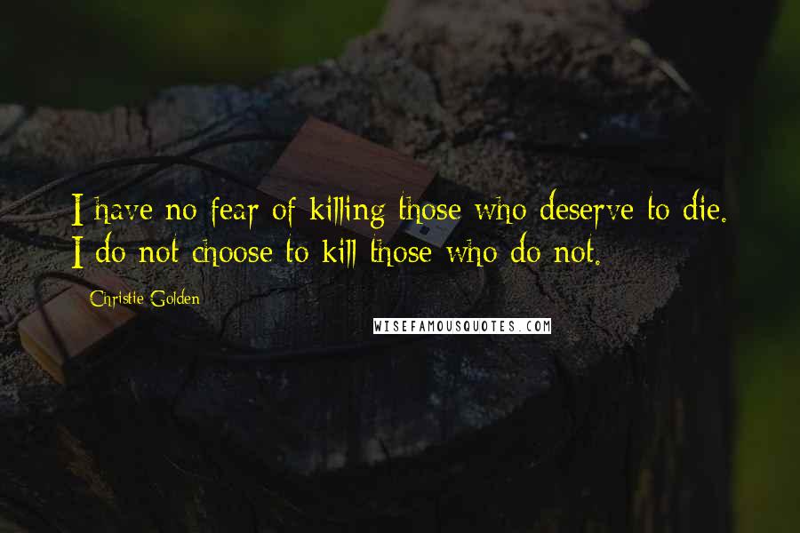 Christie Golden Quotes: I have no fear of killing those who deserve to die. I do not choose to kill those who do not.