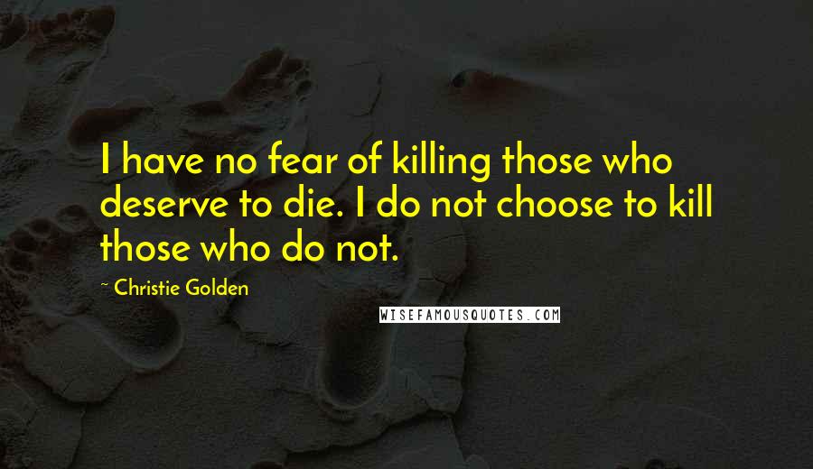 Christie Golden Quotes: I have no fear of killing those who deserve to die. I do not choose to kill those who do not.