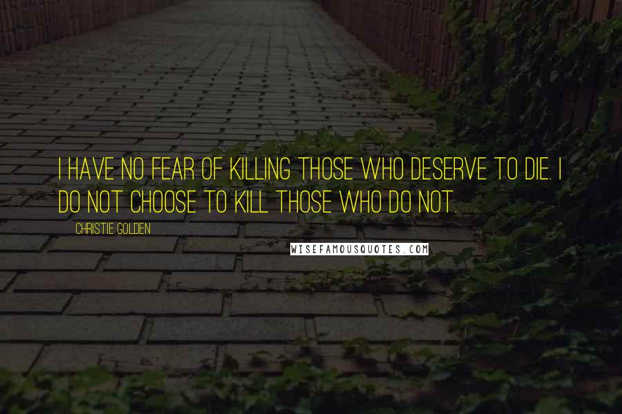 Christie Golden Quotes: I have no fear of killing those who deserve to die. I do not choose to kill those who do not.