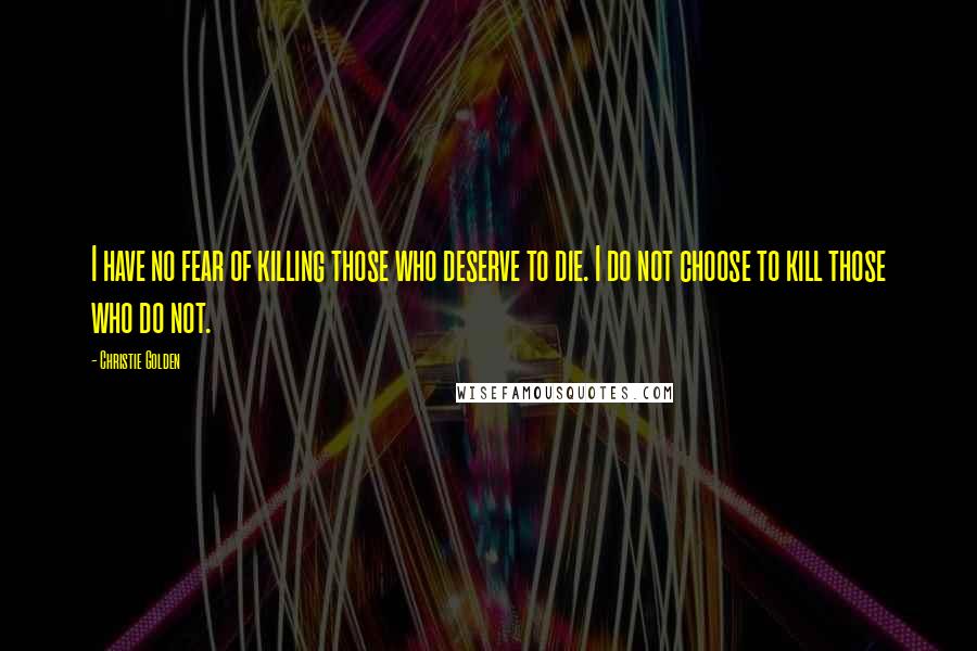 Christie Golden Quotes: I have no fear of killing those who deserve to die. I do not choose to kill those who do not.