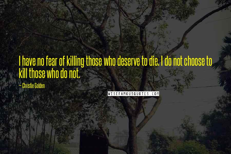 Christie Golden Quotes: I have no fear of killing those who deserve to die. I do not choose to kill those who do not.