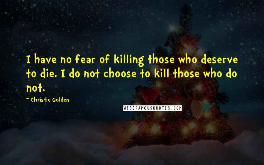 Christie Golden Quotes: I have no fear of killing those who deserve to die. I do not choose to kill those who do not.