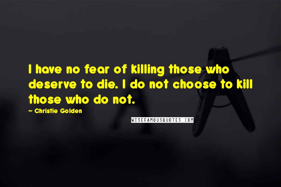 Christie Golden Quotes: I have no fear of killing those who deserve to die. I do not choose to kill those who do not.