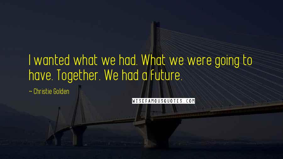 Christie Golden Quotes: I wanted what we had. What we were going to have. Together. We had a future.