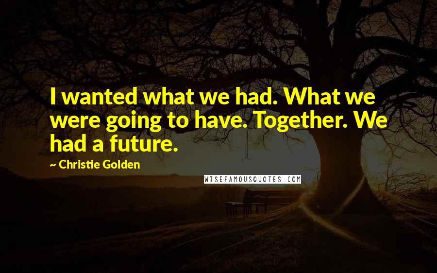 Christie Golden Quotes: I wanted what we had. What we were going to have. Together. We had a future.