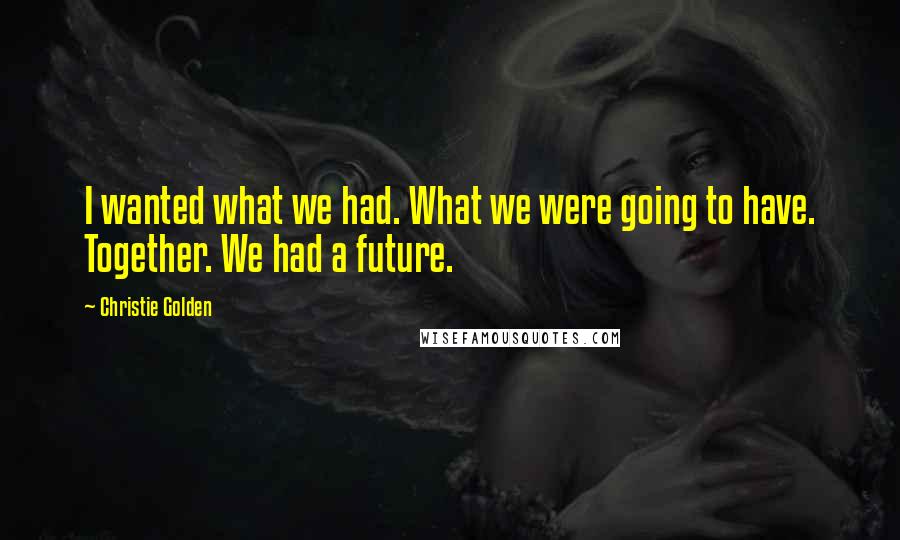 Christie Golden Quotes: I wanted what we had. What we were going to have. Together. We had a future.