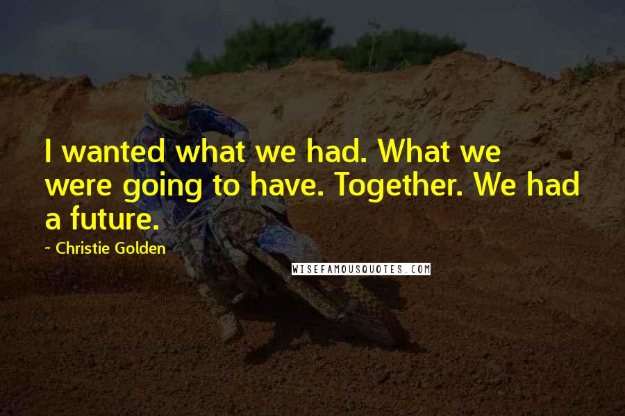 Christie Golden Quotes: I wanted what we had. What we were going to have. Together. We had a future.