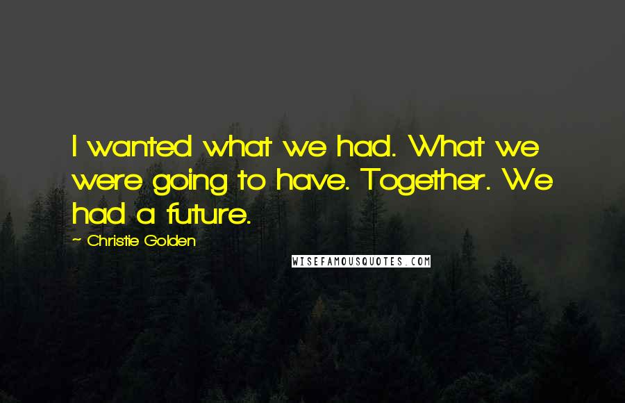 Christie Golden Quotes: I wanted what we had. What we were going to have. Together. We had a future.