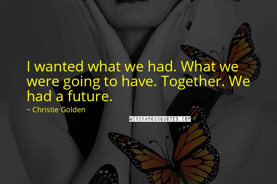 Christie Golden Quotes: I wanted what we had. What we were going to have. Together. We had a future.