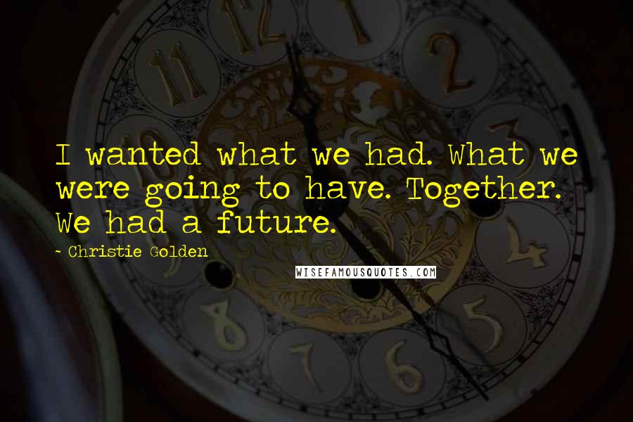 Christie Golden Quotes: I wanted what we had. What we were going to have. Together. We had a future.