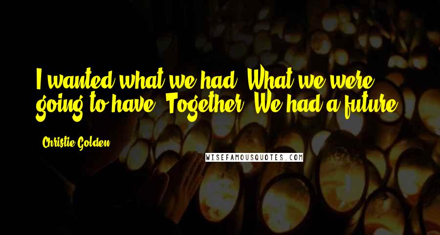 Christie Golden Quotes: I wanted what we had. What we were going to have. Together. We had a future.