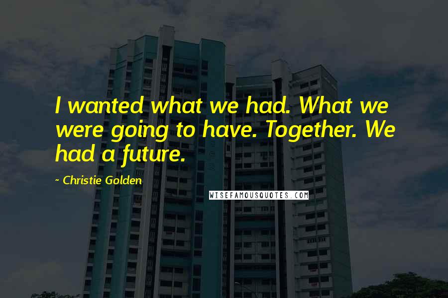 Christie Golden Quotes: I wanted what we had. What we were going to have. Together. We had a future.