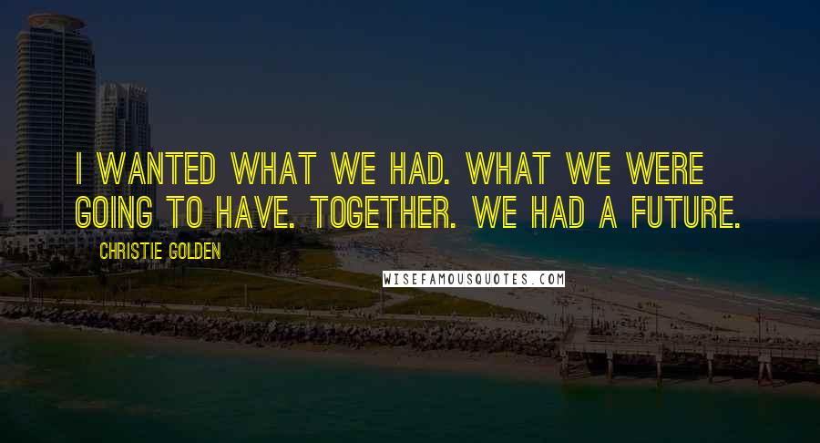 Christie Golden Quotes: I wanted what we had. What we were going to have. Together. We had a future.