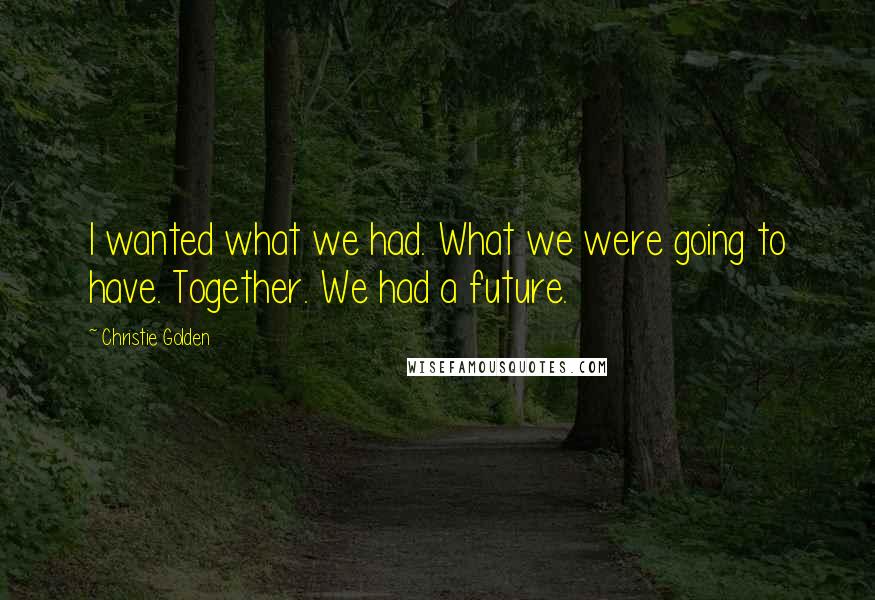 Christie Golden Quotes: I wanted what we had. What we were going to have. Together. We had a future.