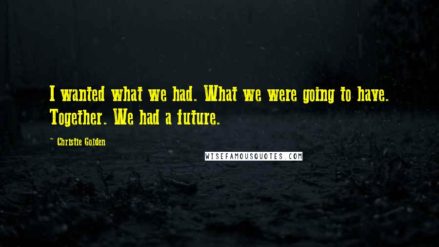 Christie Golden Quotes: I wanted what we had. What we were going to have. Together. We had a future.