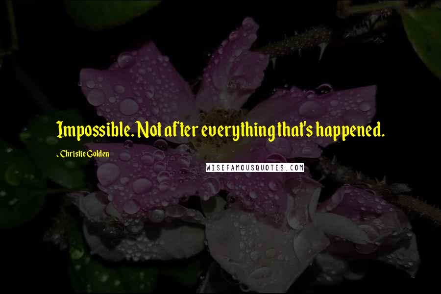 Christie Golden Quotes: Impossible. Not after everything that's happened.