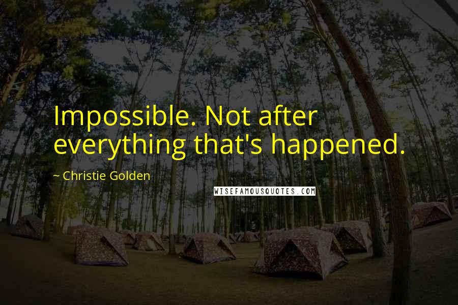 Christie Golden Quotes: Impossible. Not after everything that's happened.