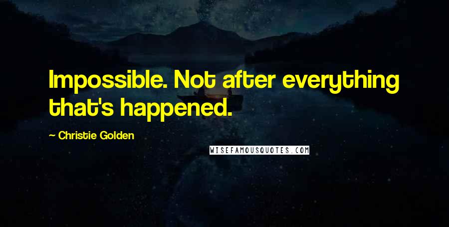 Christie Golden Quotes: Impossible. Not after everything that's happened.