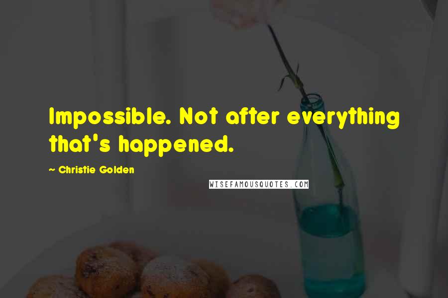 Christie Golden Quotes: Impossible. Not after everything that's happened.