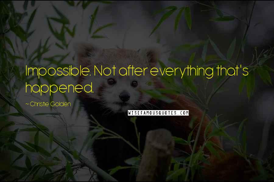 Christie Golden Quotes: Impossible. Not after everything that's happened.