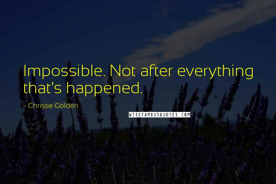 Christie Golden Quotes: Impossible. Not after everything that's happened.