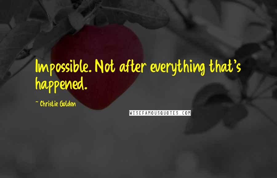 Christie Golden Quotes: Impossible. Not after everything that's happened.
