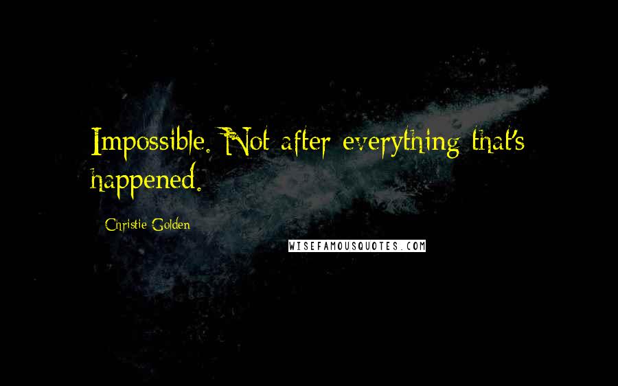 Christie Golden Quotes: Impossible. Not after everything that's happened.