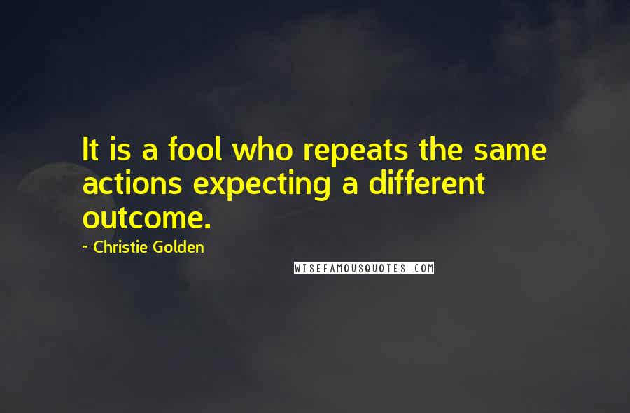 Christie Golden Quotes: It is a fool who repeats the same actions expecting a different outcome.