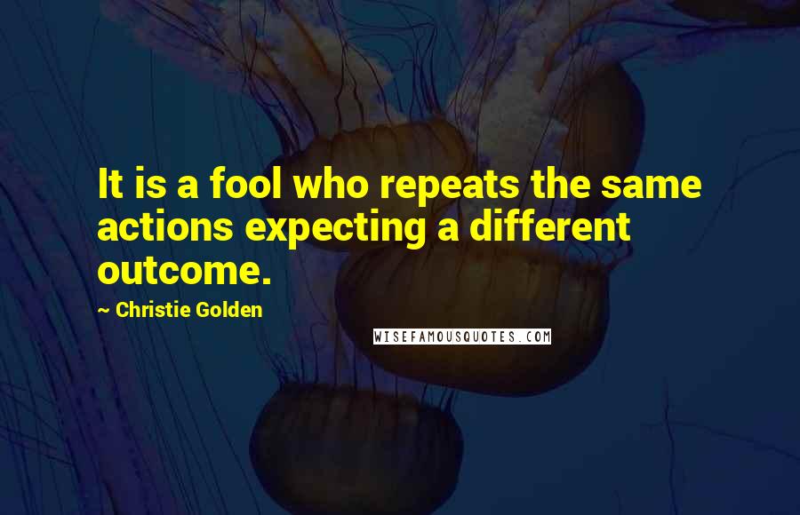 Christie Golden Quotes: It is a fool who repeats the same actions expecting a different outcome.