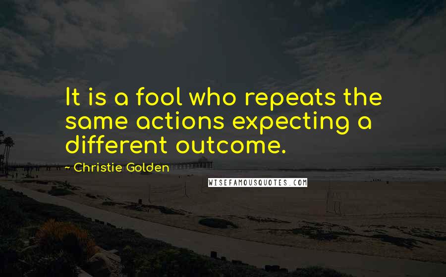 Christie Golden Quotes: It is a fool who repeats the same actions expecting a different outcome.