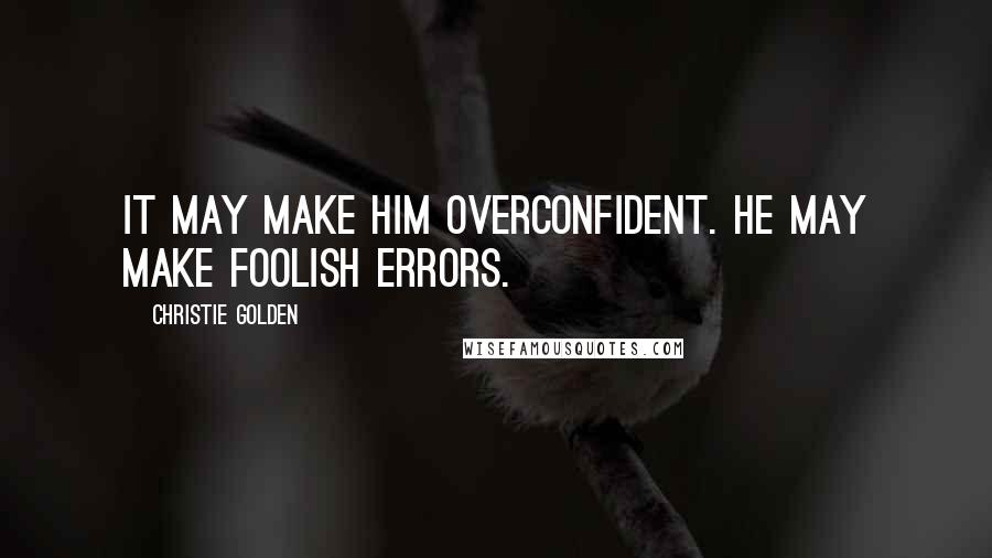 Christie Golden Quotes: It may make him overconfident. He may make foolish errors.