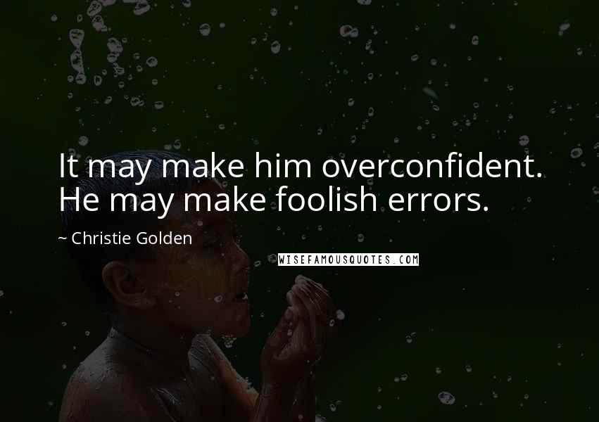 Christie Golden Quotes: It may make him overconfident. He may make foolish errors.